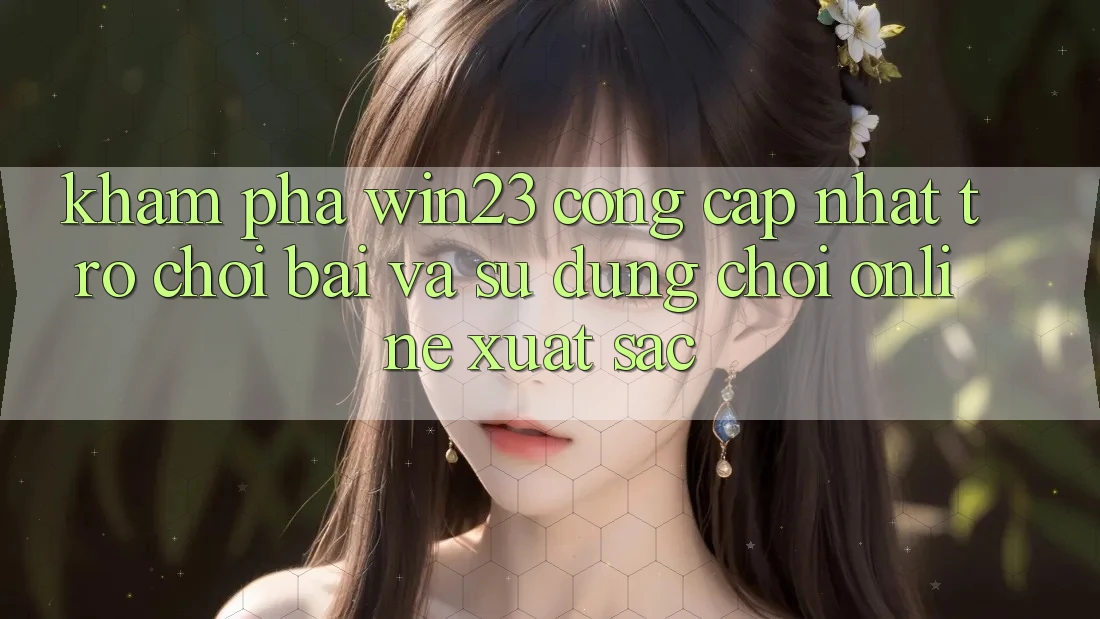 Khám Phá win23 - Cổng Cập Nhật Trò chơi Bài Và Sử dụng Chơi Online Xuất sắc Khám Phá win23 - Cổng Cập Nhật Trò chơi Bài Và Sử dụng Chơi Online Xuất sắc