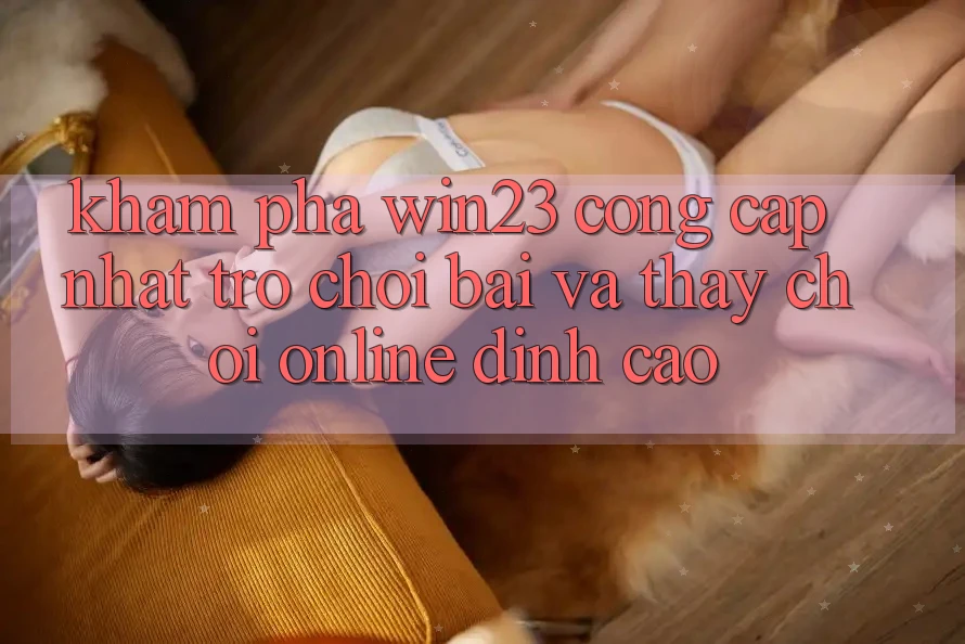 Khám Phá win23 - Cổng Cập Nhật Trò chơi Bài Và Thấy Chơi Online Đỉnh Cao Khám Phá win23 - Cổng Cập Nhật Trò chơi Bài Và Thấy Chơi Online Đỉnh Cao