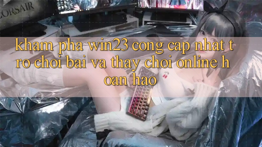 Khám Phá win23 - Cổng Cập Nhật Trò chơi Bài Và Thấy Chơi Online Hoàn hảo