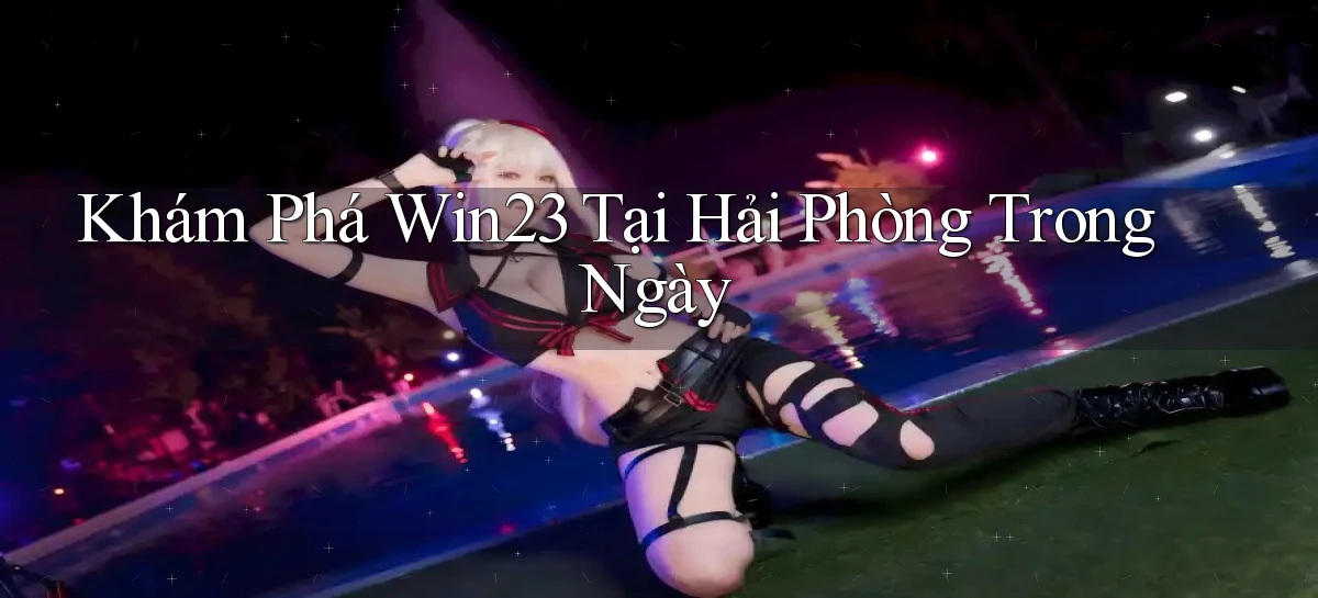 khám phá win23 tại Hải Phòng trong ngày