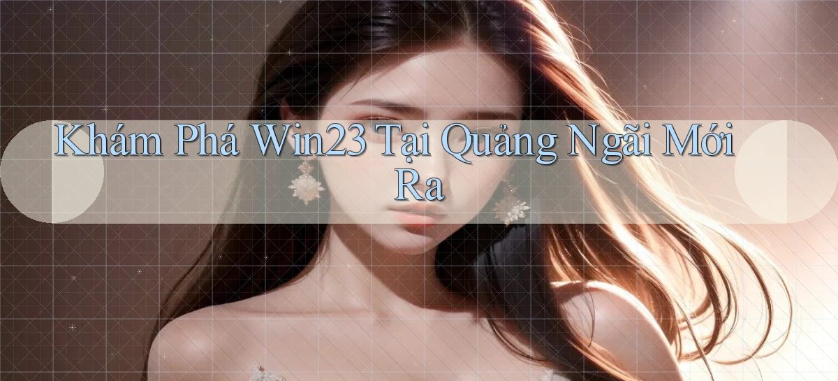 khám phá win23 tại Quảng Ngãi mới ra