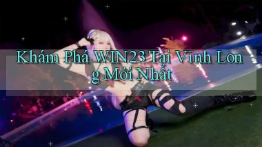 khám phá win23 tại Vĩnh Long mới nhất