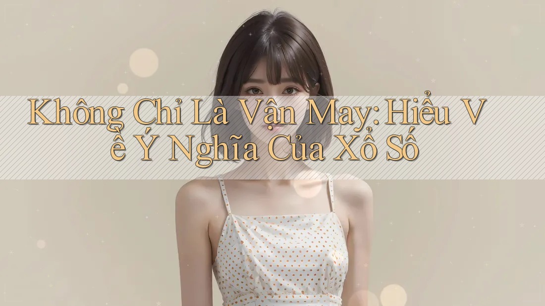 Không Chỉ Là Vận May: Hiểu Về Ý Nghĩa Của Xổ Số Không Chỉ Là Vận May: Hiểu Về Ý Nghĩa Của Xổ Số