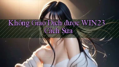 không giao dịch được win23 cách sửa