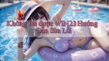 không tải được win23 hướng dẫn sửa lỗi