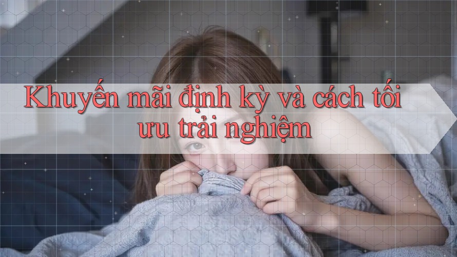 Khuyến mãi định kỳ và cách tối ưu trải nghiệm Khuyến mãi định kỳ và cách tối ưu trải nghiệm