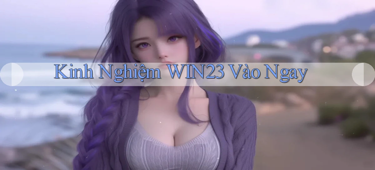 kinh nghiệm win23 vào ngay