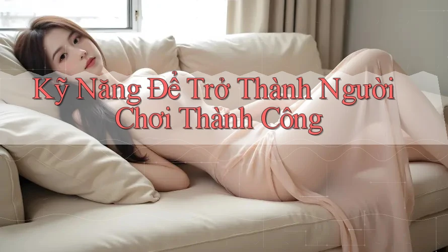 Kỹ Năng Để Trở Thành Người Chơi Thành Công Kỹ Năng Để Trở Thành Người Chơi Thành Công