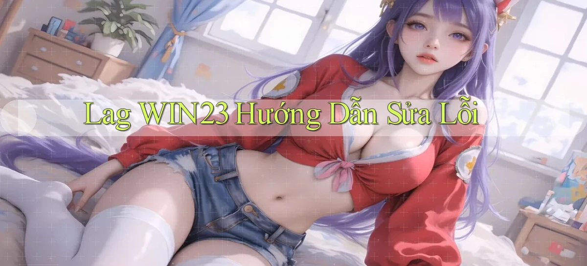 lag win23 hướng dẫn sửa lỗi