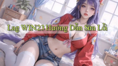 lag win23 hướng dẫn sửa lỗi