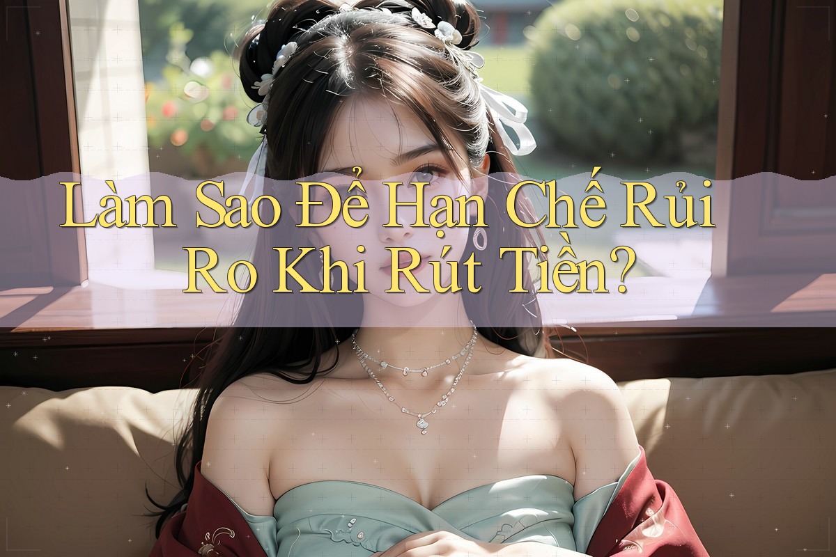 Làm Sao Để Hạn Chế Rủi Ro Khi Rút Tiền?