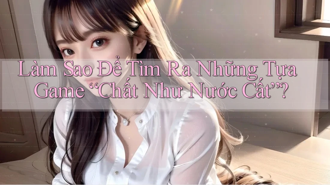 Làm Sao Để Tìm Ra Những Tựa Game “Chất Như Nước Cất”?