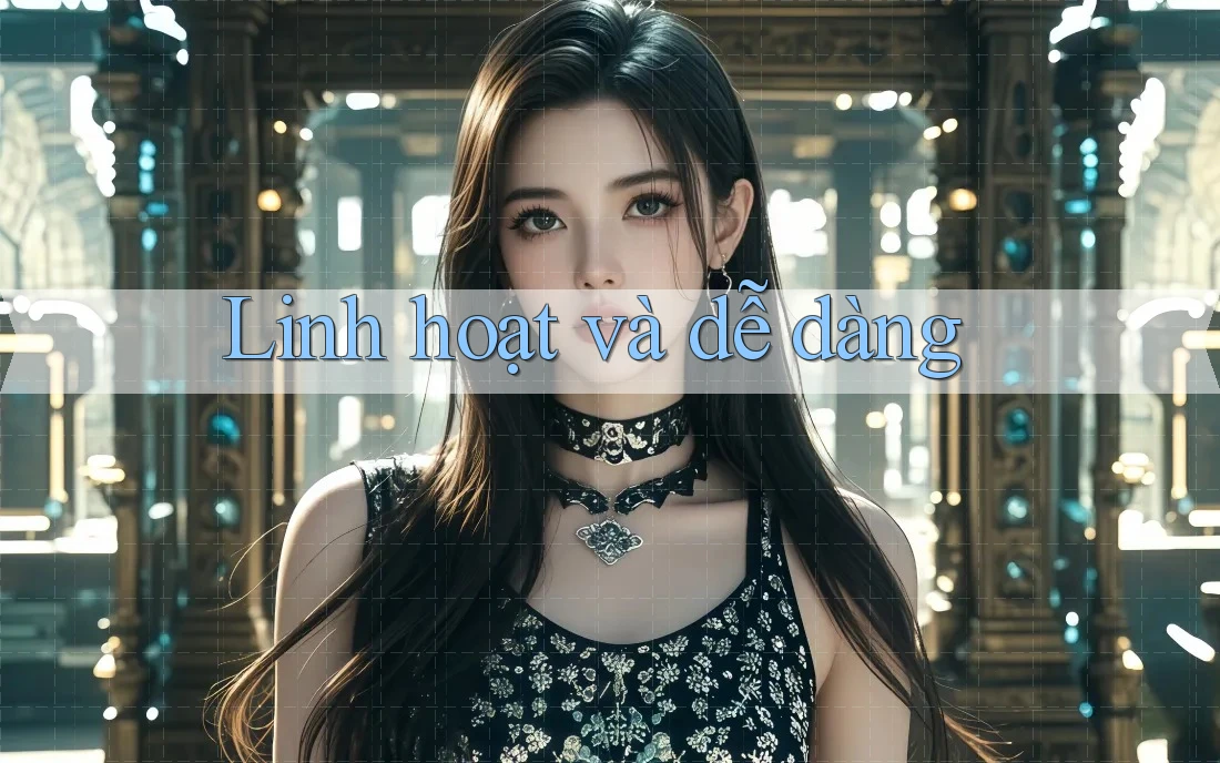 Linh hoạt và dễ dàng