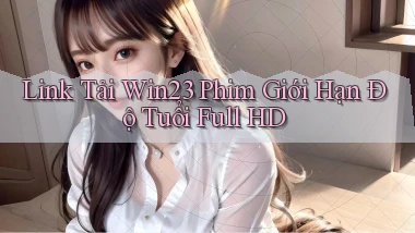 link tải win23 phim giới hạn độ tuổi full hd