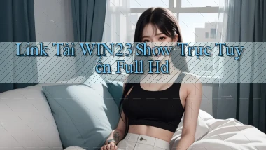 link tải win23 show trực tuyến full hd