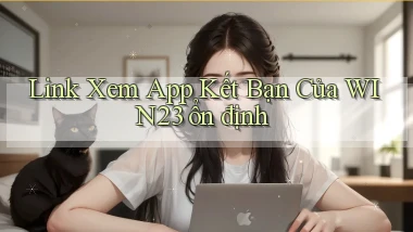 link xem app kết bạn của win23 ổn định