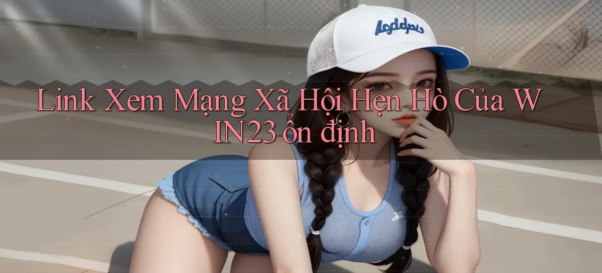 link xem mạng xã hội hẹn hò của win23 ổn định