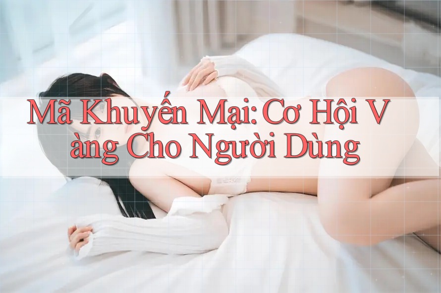 Mã Khuyến Mại: Cơ Hội Vàng Cho Người Dùng Mã Khuyến Mại: Cơ Hội Vàng Cho Người Dùng