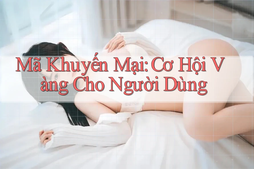 Mã Khuyến Mại: Cơ Hội Vàng Cho Người Dùng