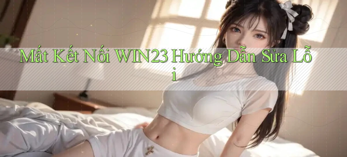 mất kết nối win23 hướng dẫn sửa lỗi