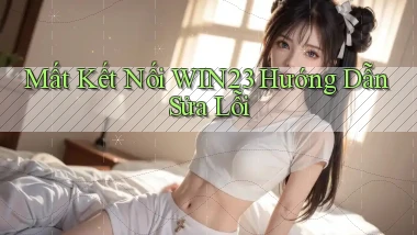 mất kết nối win23 hướng dẫn sửa lỗi