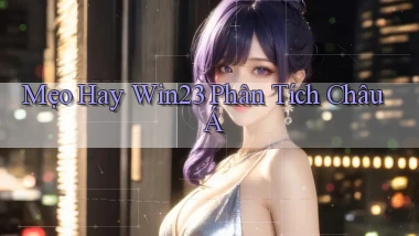 mẹo hay win23 phân tích châu á