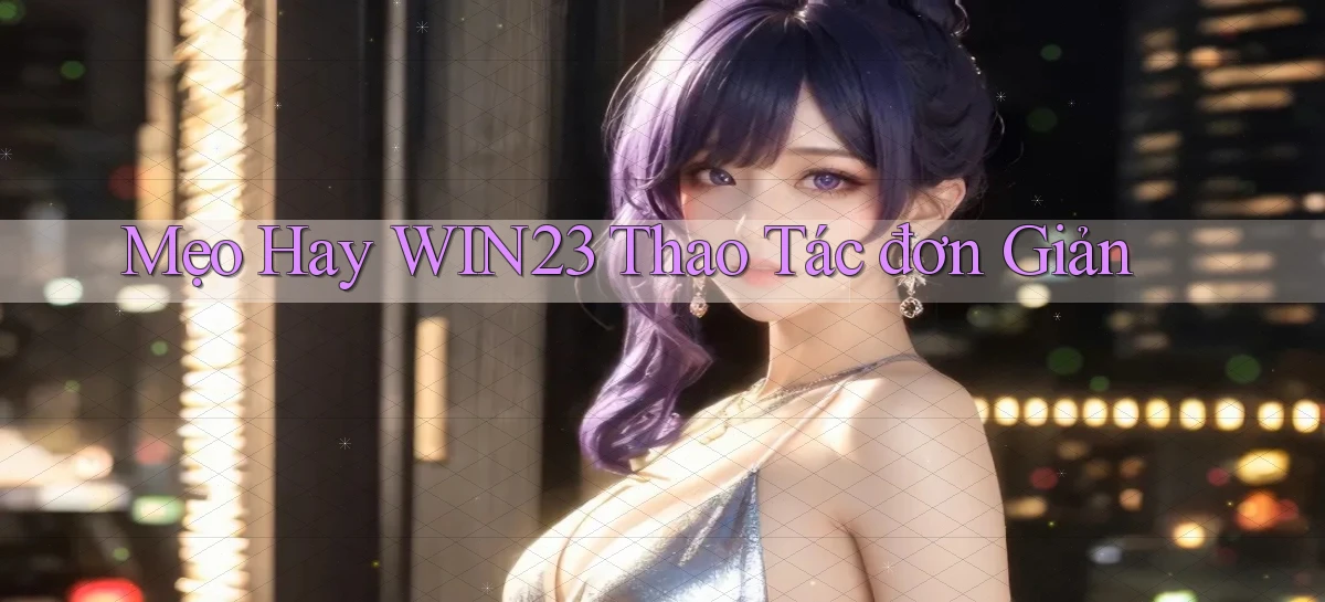 mẹo hay win23 thao tác đơn giản