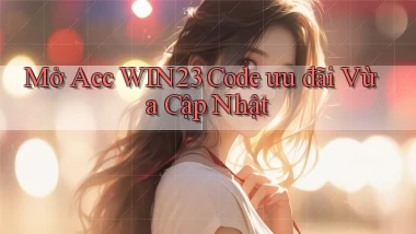 mở acc win23 code ưu đãi vừa cập nhật