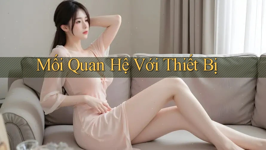 Mối Quan Hệ Với Thiết Bị Mối Quan Hệ Với Thiết Bị