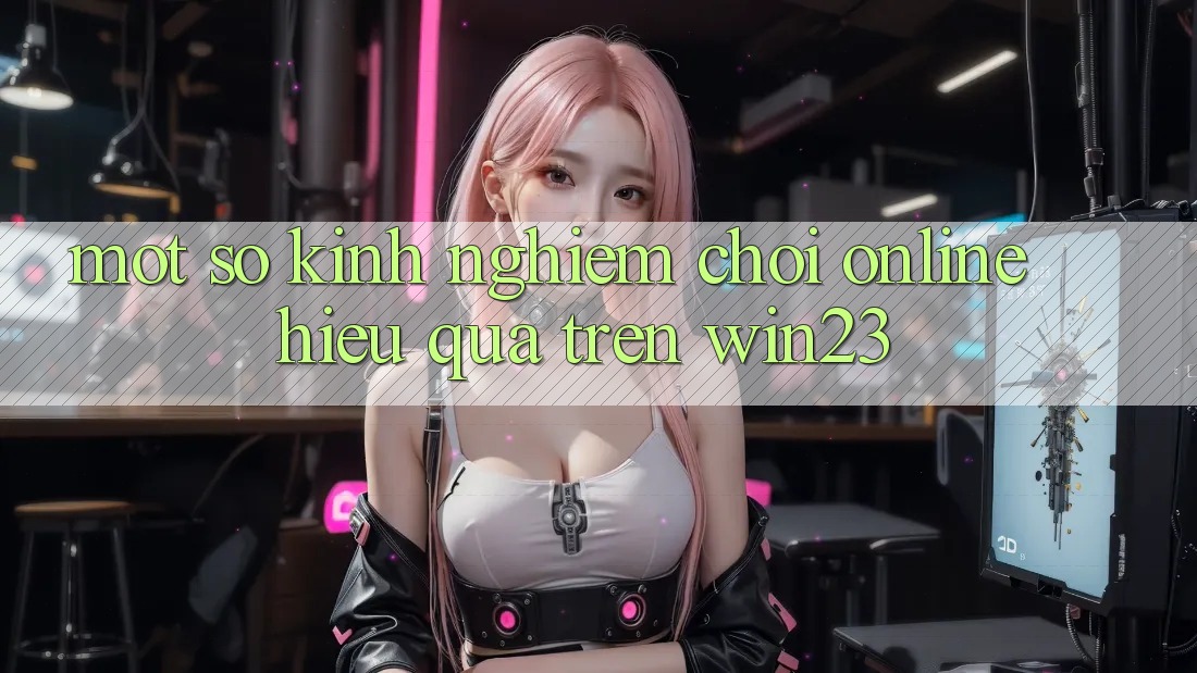 Một Số Kinh Nghiệm Chơi Online Hiệu Quả Trên win23 Một Số Kinh Nghiệm Chơi Online Hiệu Quả Trên win23