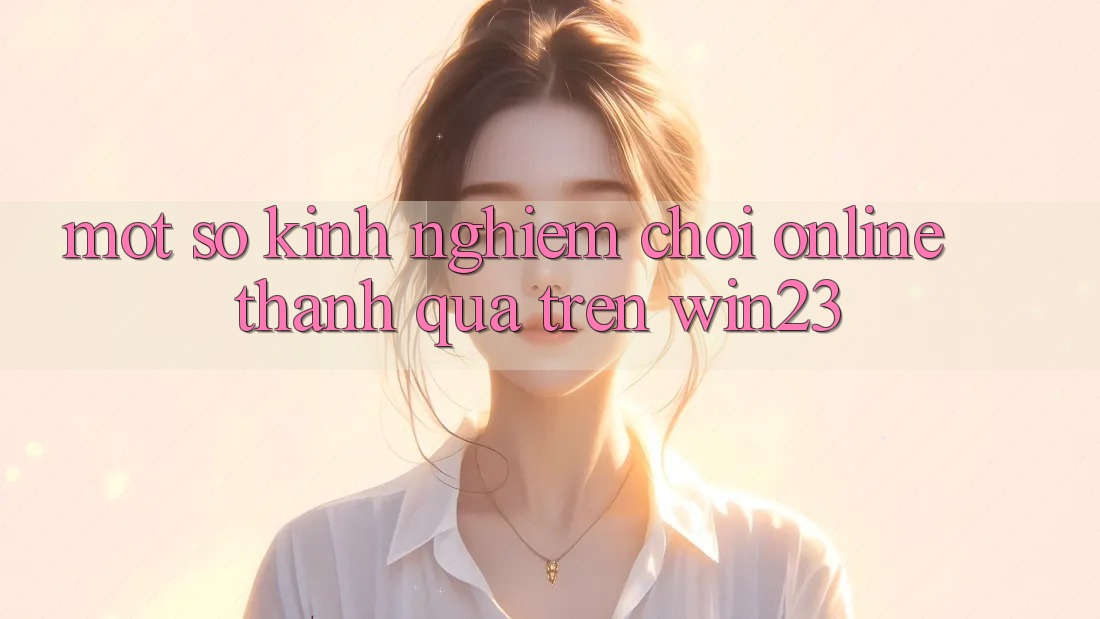 Một Số Kinh Nghiệm Chơi Online Thành quả Trên win23