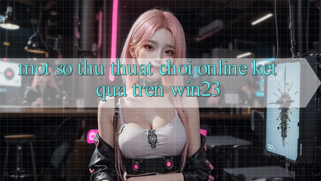 Một Số Thủ thuật Chơi Online Kết quả Trên win23