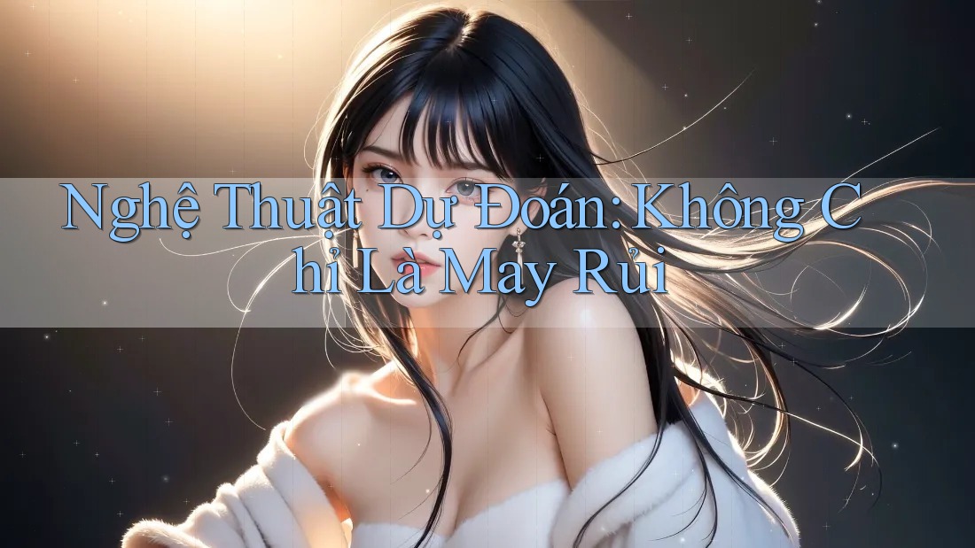 Nghệ Thuật Dự Đoán: Không Chỉ Là May Rủi