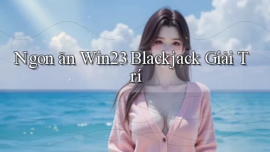 ngon ăn win23 blackjack giải trí