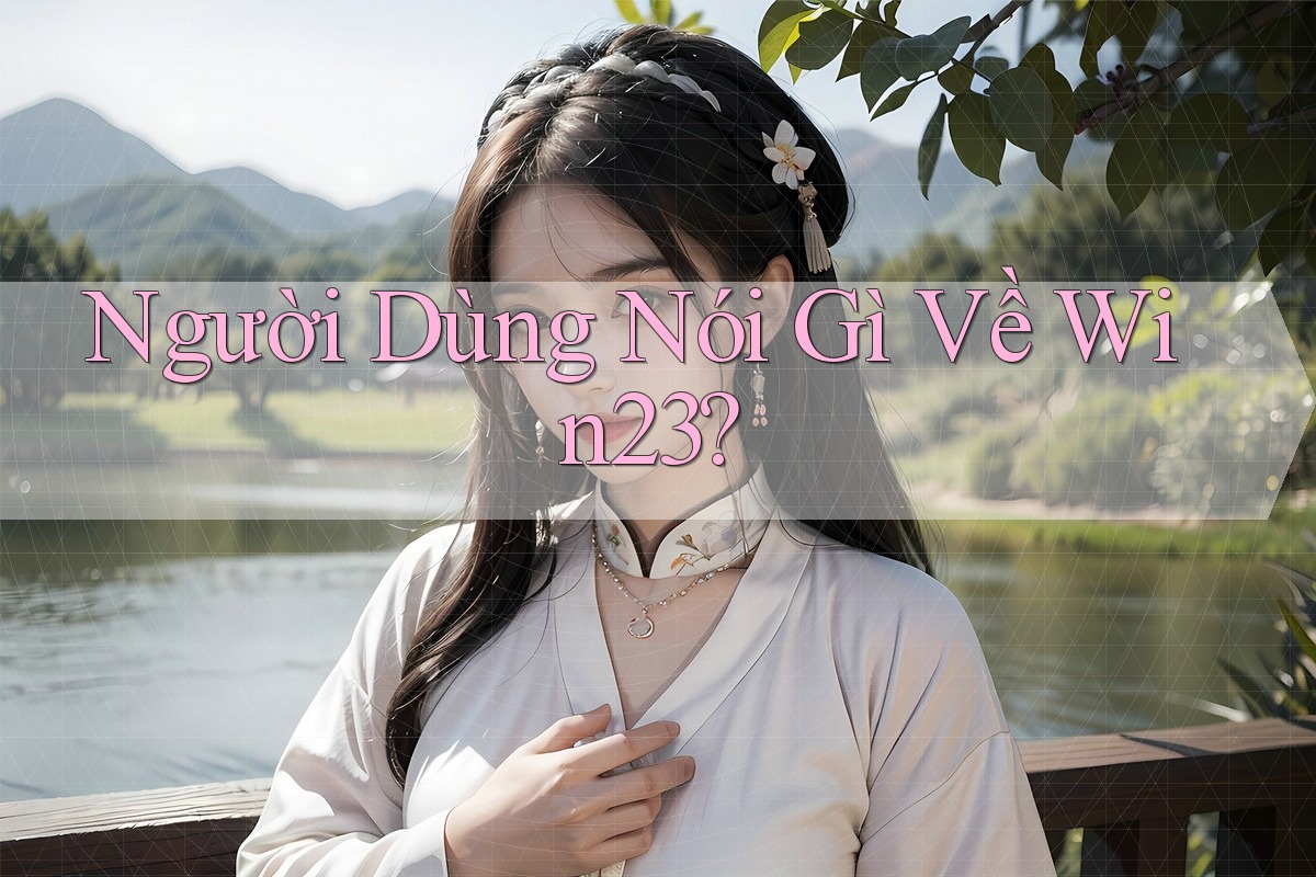 Người Dùng Nói Gì Về Win23?