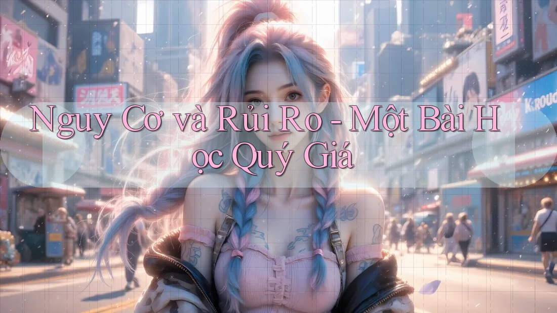 Nguy Cơ và Rủi Ro - Một Bài Học Quý Giá Nguy Cơ và Rủi Ro - Một Bài Học Quý Giá