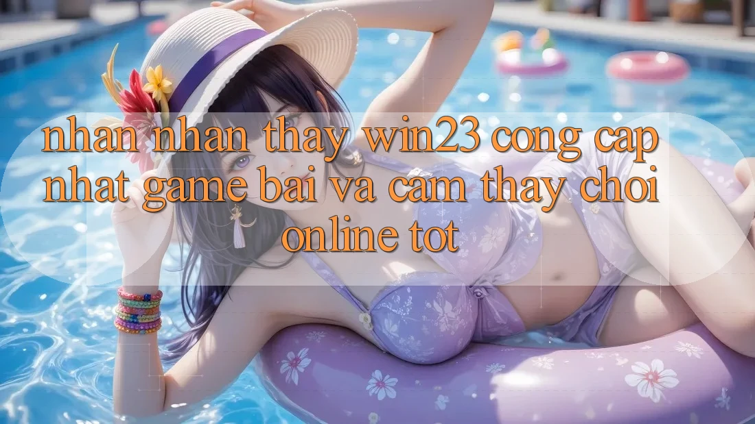 Nhận nhận thấy win23 - Cổng Cập Nhật Game Bài Và Cảm thấy Chơi Online Tốt Nhận nhận thấy win23 - Cổng Cập Nhật Game Bài Và Cảm thấy Chơi Online Tốt