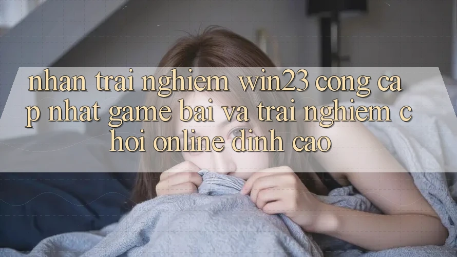 Nhận trải nghiệm win23 - Cổng Cập Nhật Game Bài Và Trải Nghiệm Chơi Online Đỉnh Cao