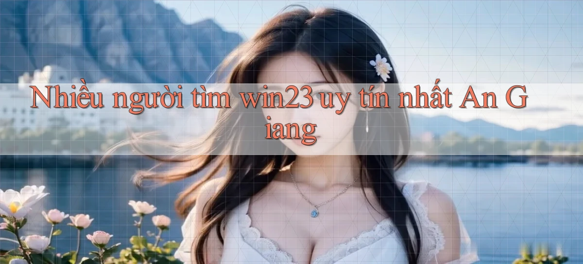 nhiều người tìm win23 uy tín nhất An Giang