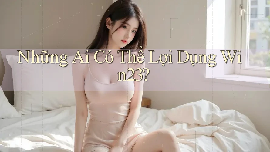 Những Ai Có Thể Lợi Dụng Win23?