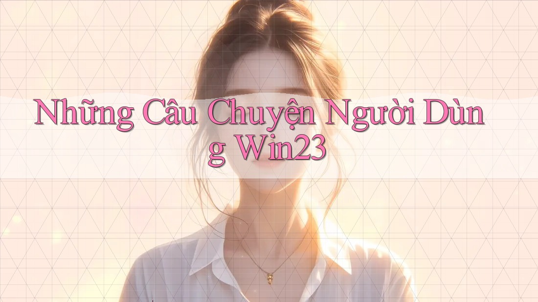 Những Câu Chuyện Người Dùng Win23 Những Câu Chuyện Người Dùng Win23