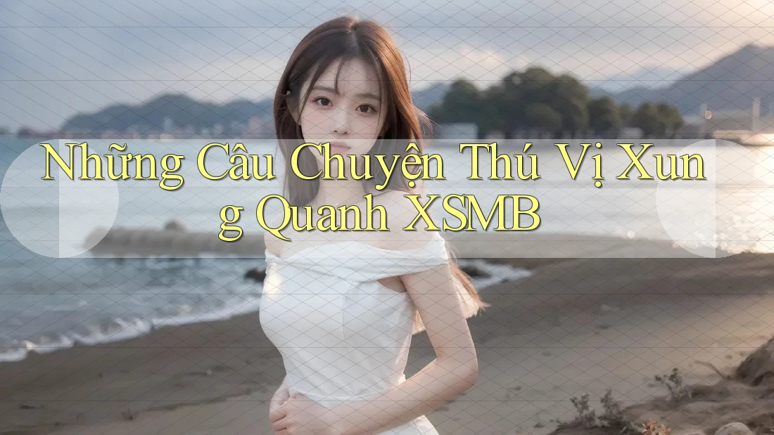Những Câu Chuyện Thú Vị Xung Quanh XSMB Những Câu Chuyện Thú Vị Xung Quanh XSMB