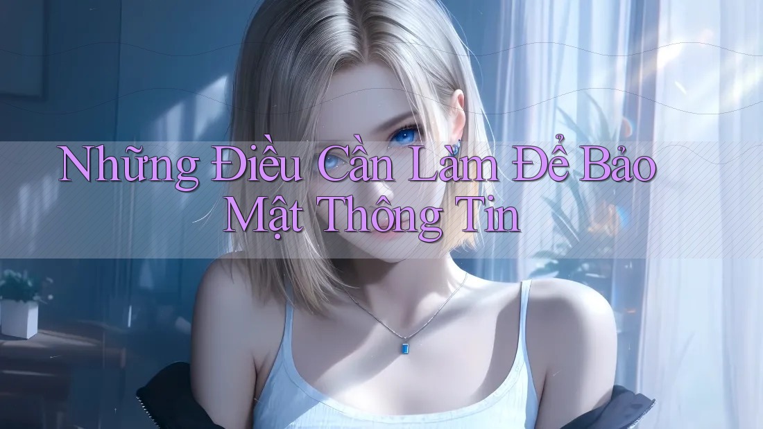 Những Điều Cần Làm Để Bảo Mật Thông Tin Những Điều Cần Làm Để Bảo Mật Thông Tin