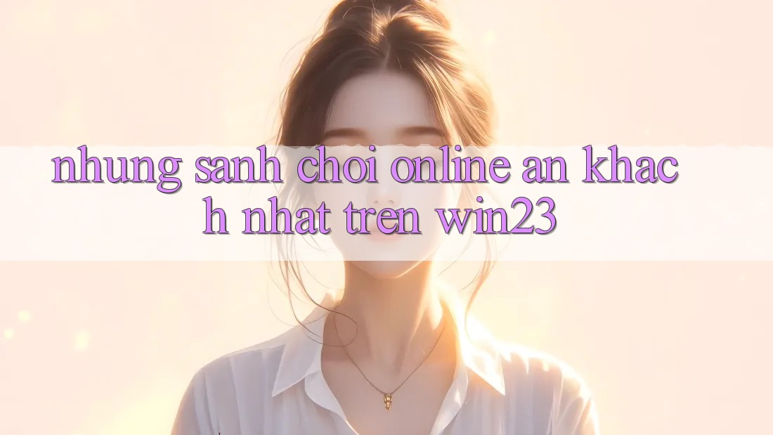 Những Sảnh Chơi Online Ăn Khách Nhất Trên win23