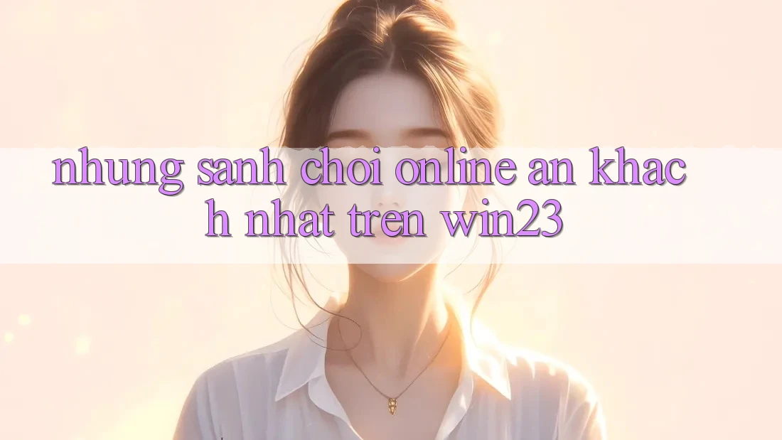 Những Sảnh Chơi Online Ăn Khách Nhất Trên win23