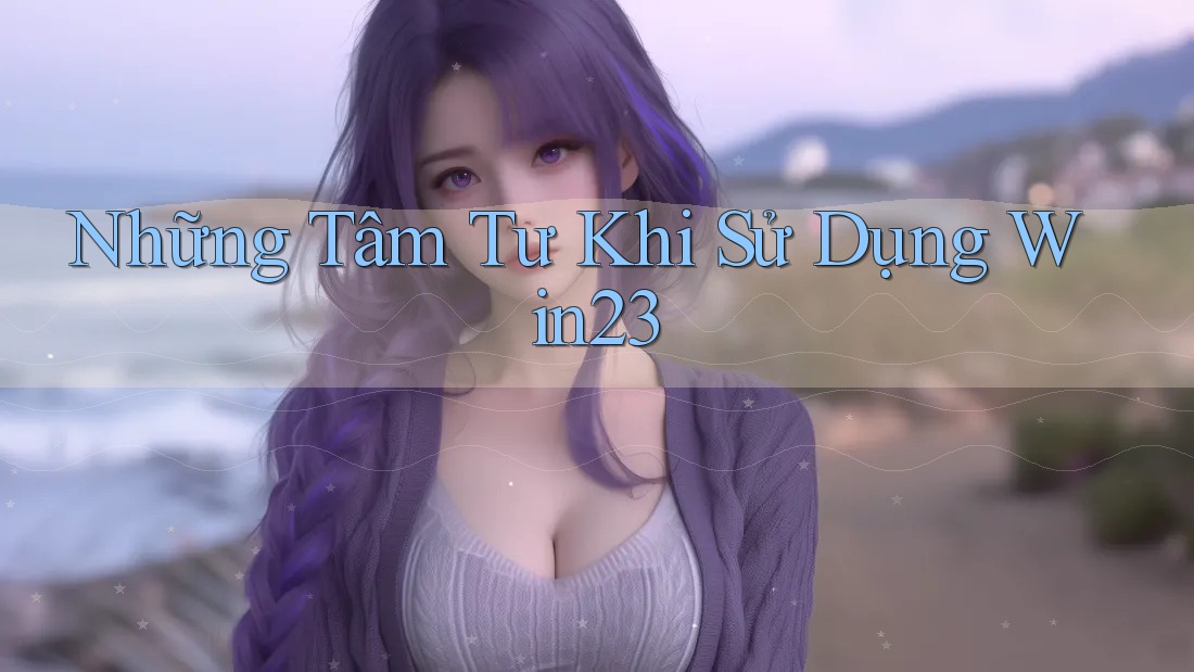 Những Tâm Tư Khi Sử Dụng Win23 Những Tâm Tư Khi Sử Dụng Win23