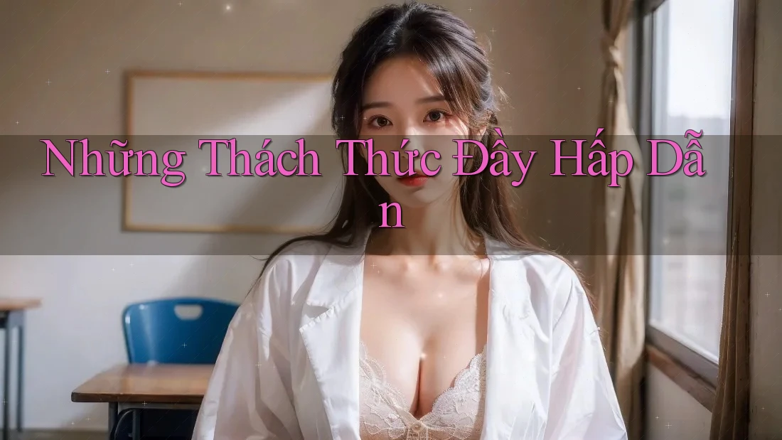 Những Thách Thức Đầy Hấp Dẫn Những Thách Thức Đầy Hấp Dẫn