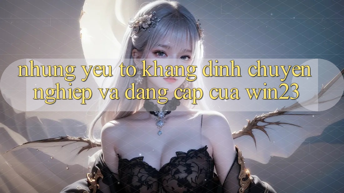 Những Yếu Tố Khẳng Định Chuyên nghiệp Và Đẳng cấp Của win23 Những Yếu Tố Khẳng Định Chuyên nghiệp Và Đẳng cấp Của win23