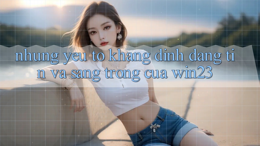 Những Yếu Tố Khẳng Định Đáng tin Và Sang trọng Của win23 Những Yếu Tố Khẳng Định Đáng tin Và Sang trọng Của win23