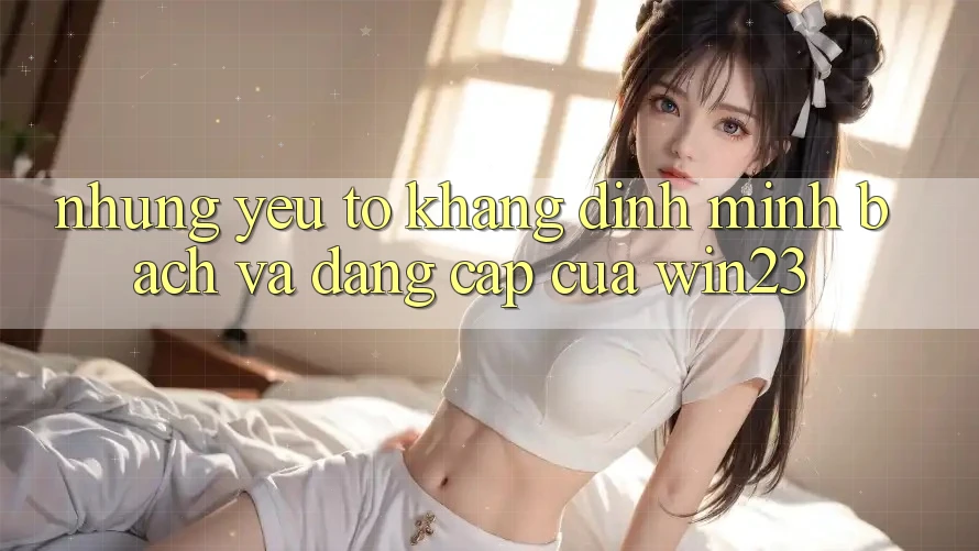 Những Yếu Tố Khẳng Định Minh bạch Và Đẳng Cấp Của win23 Những Yếu Tố Khẳng Định Minh bạch Và Đẳng Cấp Của win23